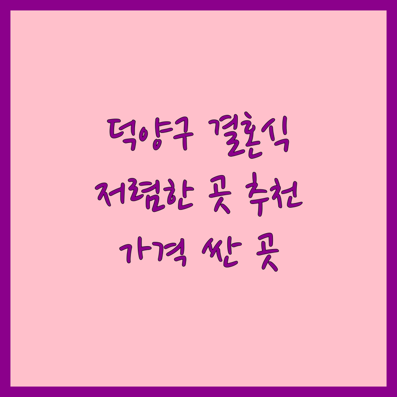 고양시 덕양구 결혼식 저렴한 곳 가격싼 곳 업체 추천 | 웨딩 비용 가격 잘하는 곳 | 스튜디오 드레스 메이크업 | 웨딩홀 국제결혼 스냅사진 | 예산 초과 예방 후기 팁