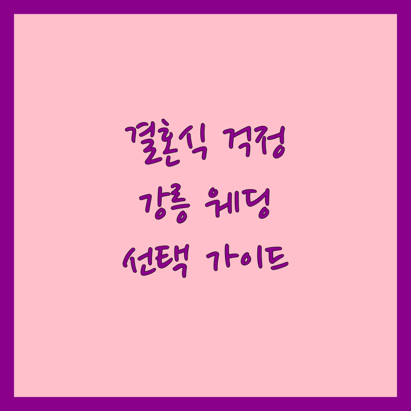 결혼식 걱정 없는 강릉시 웨딩 가이드 | 상황별 최적의 선택법