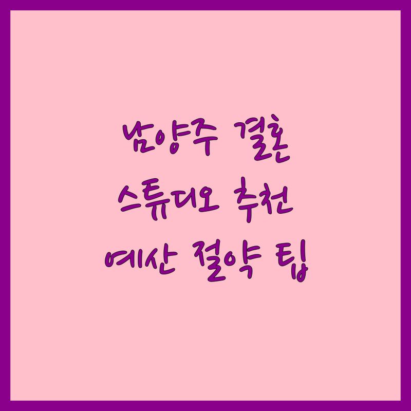 남양주 웨딩홀 스튜디오 저렴한 곳 가격싼 곳 업체 추천 | 웨딩촬영 비용 가격 잘하는 곳 | 스드메 예식장 스냅사진 | 결혼준비 웨딩컨설팅 웨딩박람회 | 예산 초과 없는 팁